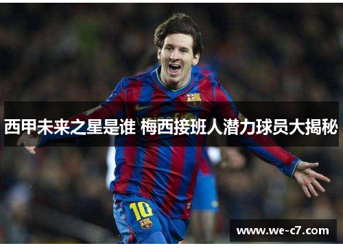 西甲未来之星是谁 梅西接班人潜力球员大揭秘 西甲未来之星是谁 梅西接班人潜力球员大揭秘