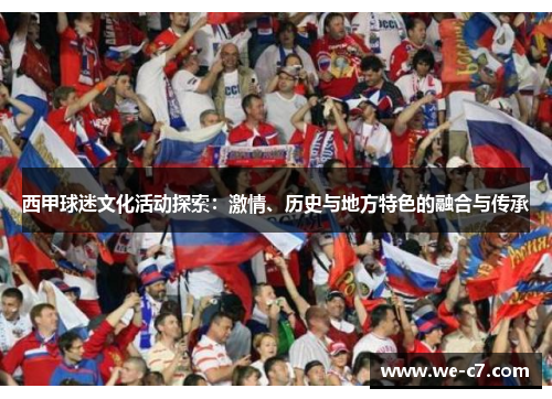 西甲球迷文化活动探索:激情、历史与地方特色的融合与传承 西甲球迷文化活动探索:激情、历史与地方特色的融合与传承