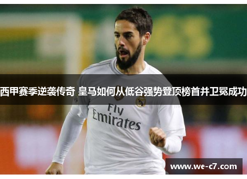 西甲赛季逆袭传奇 皇马如何从低谷强势登顶榜首并卫冕成功