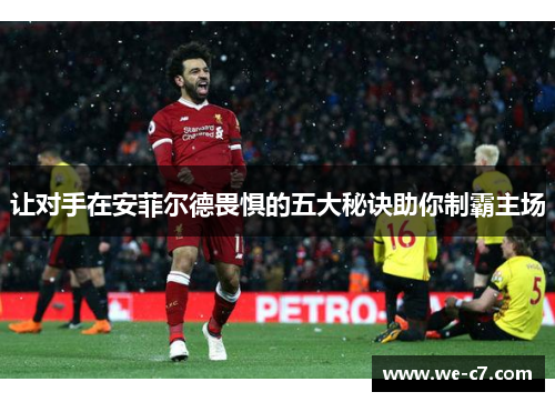 让对手在安菲尔德畏惧的五大秘诀助你制霸主场