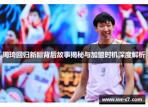 周琦回归新疆背后故事揭秘与加盟时机深度解析