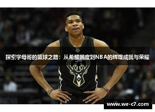 探索字母哥的篮球之路:从希腊国度到NBA的辉煌成就与荣耀 探索字母哥的篮球之路:从希腊国度到NBA的辉煌成就与荣耀