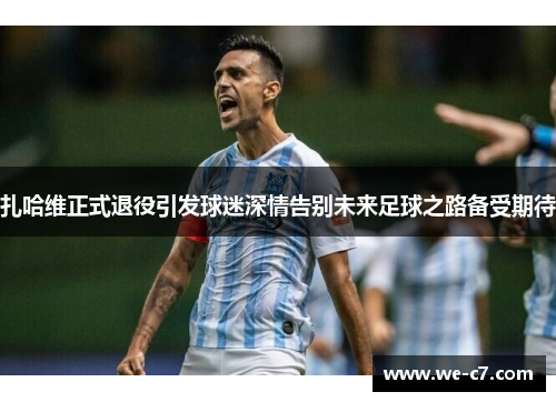 扎哈维正式退役引发球迷深情告别未来足球之路备受期待 扎哈维正式退役引发球迷深情告别未来足球之路备受期待