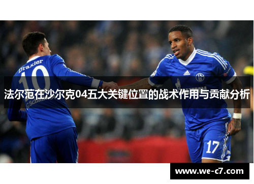 法尔范在沙尔克04五大关键位置的战术作用与贡献分析