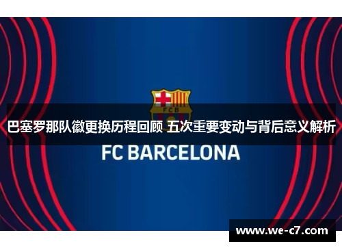 巴塞罗那队徽更换历程回顾 五次重要变动与背后意义解析