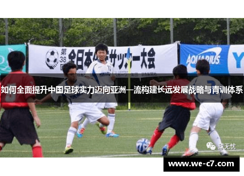如何全面提升中国足球实力迈向亚洲一流构建长远发展战略与青训体系