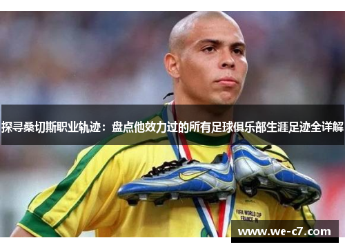 探寻桑切斯职业轨迹：盘点他效力过的所有足球俱乐部生涯足迹全详解