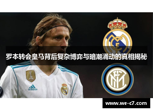 罗本转会皇马背后复杂博弈与暗潮涌动的真相揭秘