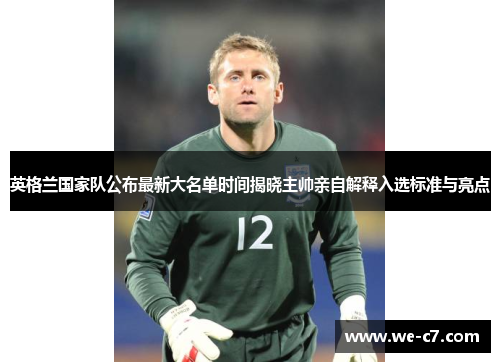 英格兰国家队公布最新大名单时间揭晓主帅亲自解释入选标准与亮点