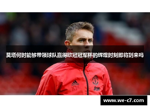 莫塔何时能够带领球队赢得欧冠冠军杯的辉煌时刻即将到来吗