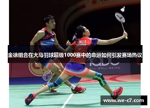 金徐组合在大马羽球超级1000赛中的命运如何引发赛场热议