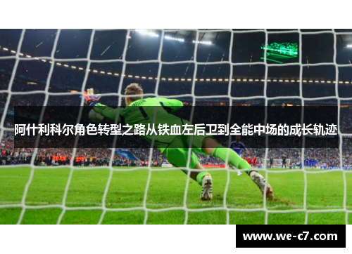阿什利科尔角色转型之路从铁血左后卫到全能中场的成长轨迹 阿什利科尔角色转型之路从铁血左后卫到全能中场的成长轨迹