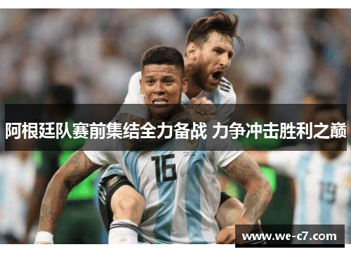 阿根廷队赛前集结全力备战 力争冲击胜利之巅