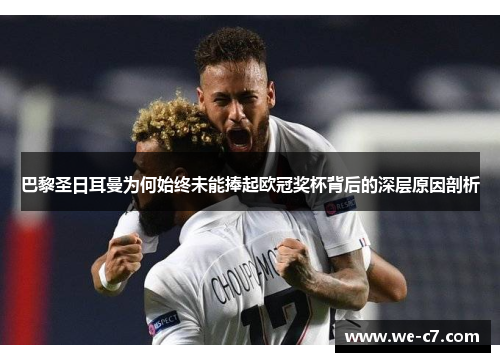 巴黎圣日耳曼为何始终未能捧起欧冠奖杯背后的深层原因剖析