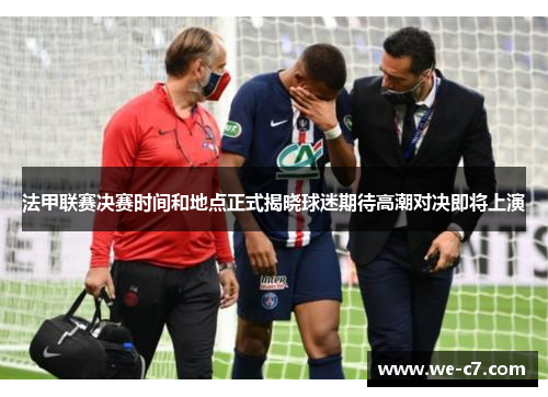 法甲联赛决赛时间和地点正式揭晓球迷期待高潮对决即将上演