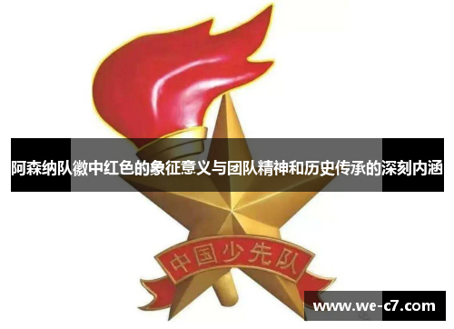 阿森纳队徽中红色的象征意义与团队精神和历史传承的深刻内涵