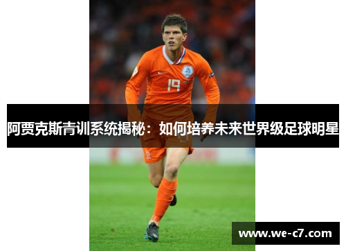 阿贾克斯青训系统揭秘：如何培养未来世界级足球明星