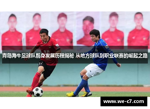 青岛海牛足球队前身发展历程揭秘 从地方球队到职业联赛的崛起之路