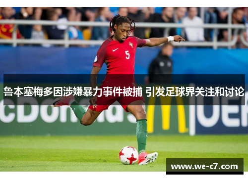 鲁本塞梅多因涉嫌暴力事件被捕 引发足球界关注和讨论