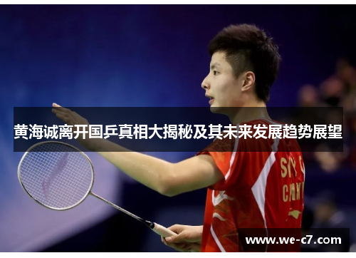 黄海诚离开国乒真相大揭秘及其未来发展趋势展望