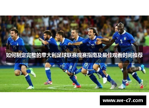 如何制定完整的意大利足球联赛观赛指南及最佳观看时间推荐