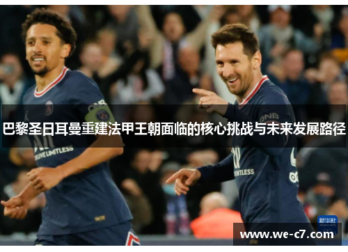 巴黎圣日耳曼重建法甲王朝面临的核心挑战与未来发展路径