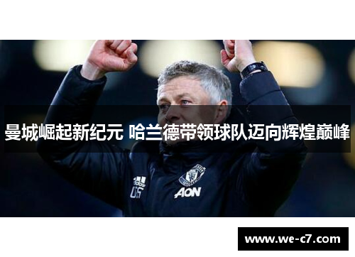 曼城崛起新纪元 哈兰德带领球队迈向辉煌巅峰