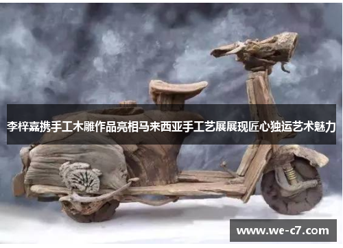 李梓嘉携手工木雕作品亮相马来西亚手工艺展展现匠心独运艺术魅力