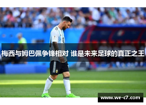 梅西与姆巴佩争锋相对 谁是未来足球的真正之王