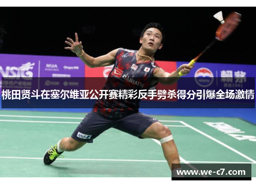 桃田贤斗在塞尔维亚公开赛精彩反手劈杀得分引爆全场激情