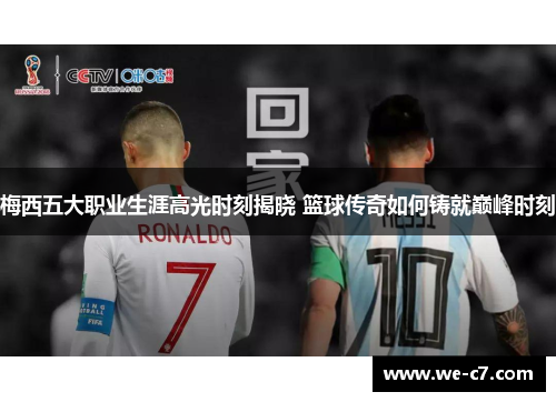 梅西五大职业生涯高光时刻揭晓 篮球传奇如何铸就巅峰时刻 梅西五大职业生涯高光时刻揭晓 篮球传奇如何铸就巅峰时刻