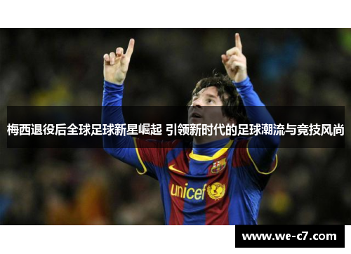 梅西退役后全球足球新星崛起 引领新时代的足球潮流与竞技风尚 梅西退役后全球足球新星崛起 引领新时代的足球潮流与竞技风尚
