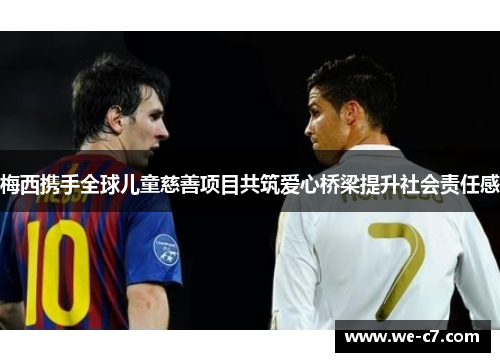 梅西携手全球儿童慈善项目共筑爱心桥梁提升社会责任感