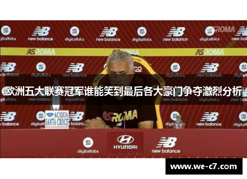 欧洲五大联赛冠军谁能笑到最后各大豪门争夺激烈分析