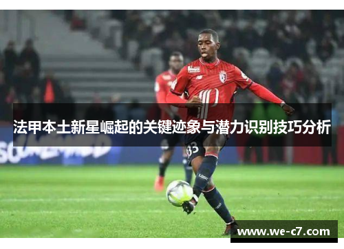 法甲本土新星崛起的关键迹象与潜力识别技巧分析 法甲本土新星崛起的关键迹象与潜力识别技巧分析