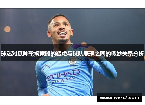 球迷对瓜帅轮换策略的疑虑与球队表现之间的微妙关系分析 球迷对瓜帅轮换策略的疑虑与球队表现之间的微妙关系分析