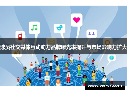 球员社交媒体互动助力品牌曝光率提升与市场影响力扩大 球员社交媒体互动助力品牌曝光率提升与市场影响力扩大