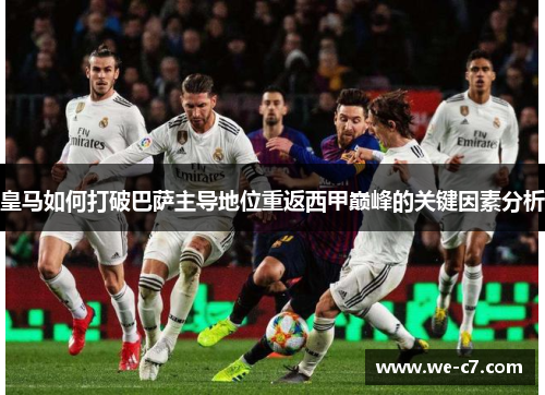 皇马如何打破巴萨主导地位重返西甲巅峰的关键因素分析