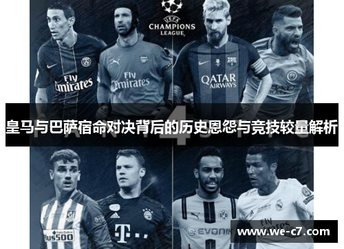 皇马与巴萨宿命对决背后的历史恩怨与竞技较量解析