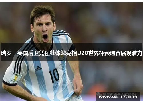 瑞安：英国后卫凭强壮体魄亮相U20世界杯预选赛展现潜力