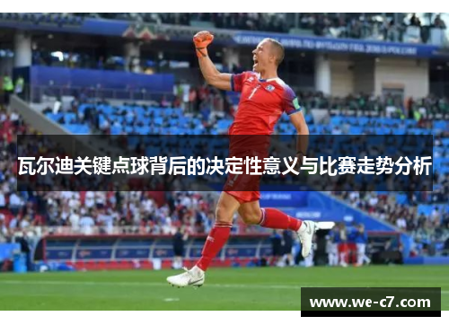 瓦尔迪关键点球背后的决定性意义与比赛走势分析 瓦尔迪关键点球背后的决定性意义与比赛走势分析