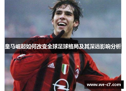 皇马崛起如何改变全球足球格局及其深远影响分析
