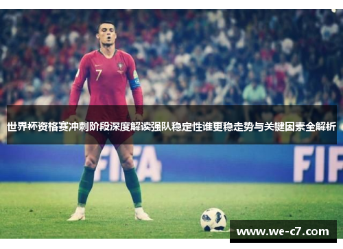 世界杯资格赛冲刺阶段深度解读强队稳定性谁更稳走势与关键因素全解析