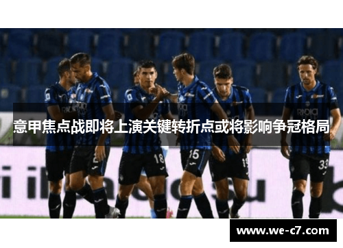 意甲焦点战即将上演关键转折点或将影响争冠格局