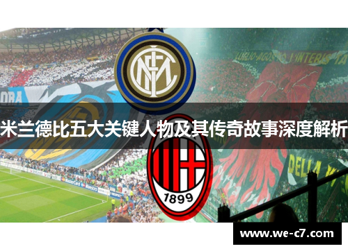 米兰德比五大关键人物及其传奇故事深度解析