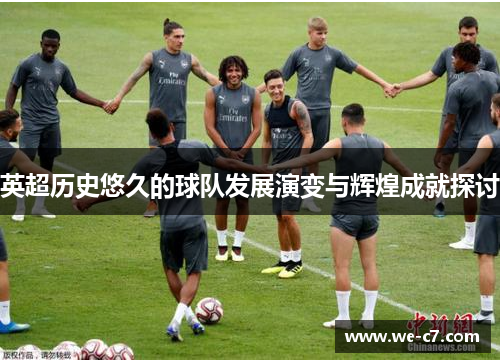 英超历史悠久的球队发展演变与辉煌成就探讨