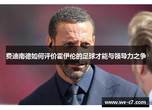 费迪南德如何评价霍伊伦的足球才能与领导力之争 费迪南德如何评价霍伊伦的足球才能与领导力之争
