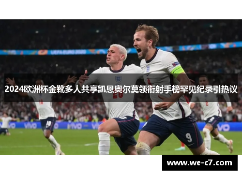 2024欧洲杯金靴多人共享凯恩奥尔莫领衔射手榜罕见纪录引热议