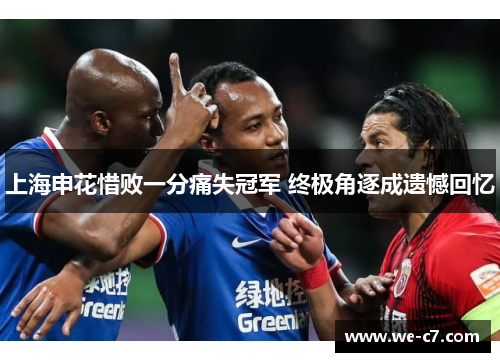 上海申花惜败一分痛失冠军 终极角逐成遗憾回忆