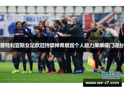 普特利亚斯女足欧冠持续神勇展现个人能力屡屡破门得分